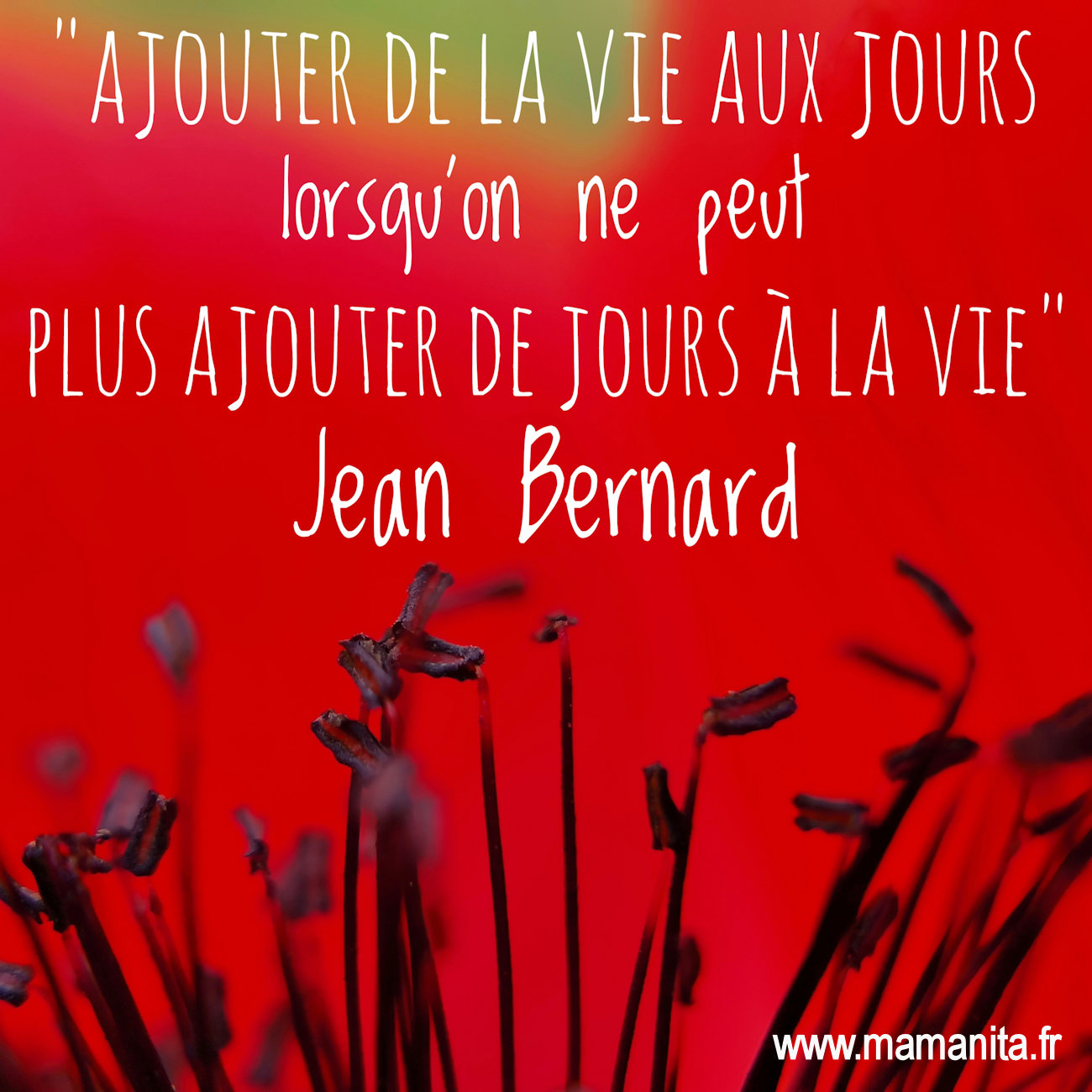 "Ajouter de la vie aux jours lorsqu'on ne peut plus ajouter de jours à la vie" Jean Bernard